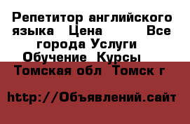 Репетитор английского языка › Цена ­ 500 - Все города Услуги » Обучение. Курсы   . Томская обл.,Томск г.